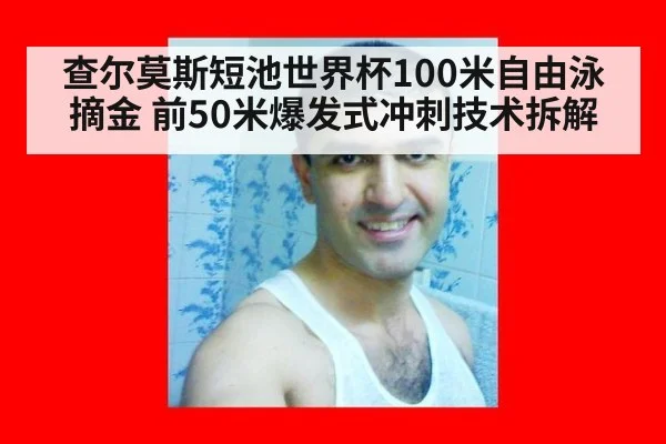 查尔莫斯短池世界杯100米自由泳摘金 前50米爆发式冲刺技术拆解