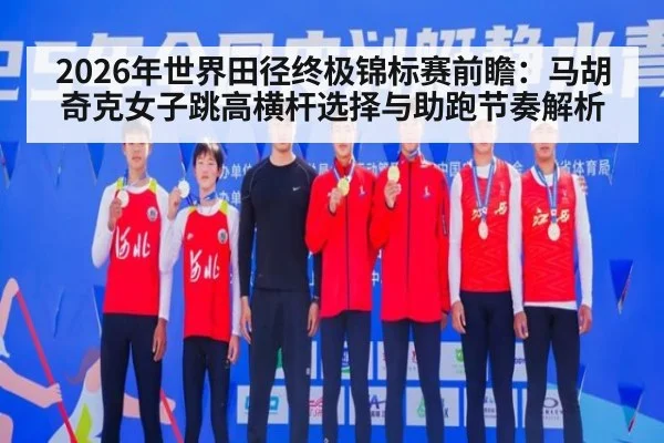 2026年世界田径终极锦标赛前瞻：马胡奇克女子跳高横杆选择与助跑节奏解析