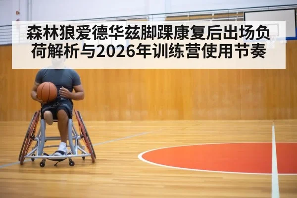 森林狼爱德华兹脚踝康复后出场负荷解析与2026年训练营使用节奏