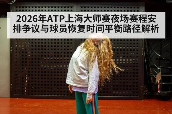 2026年ATP上海大师赛夜场赛程安排争议与球员恢复时间平衡路径解析