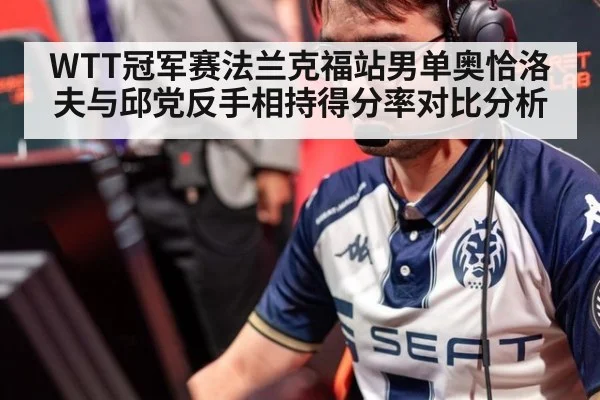 WTT冠军赛法兰克福站男单奥恰洛夫与邱党反手相持得分率对比分析
